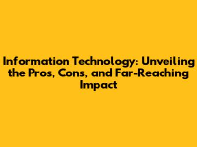 Information Technology: Unveiling the Pros, Cons, and Far-Reaching Impact