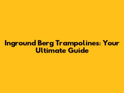 Inground Berg Trampolines: Your Ultimate Guide