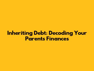 Inheriting Debt: Decoding Your Parents' Finances