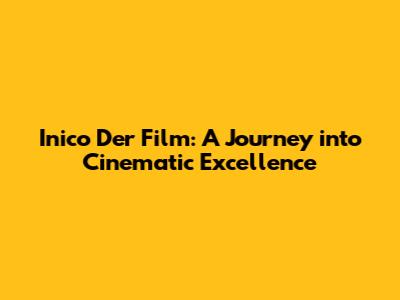 Inico Der Film: A Journey into Cinematic Excellence