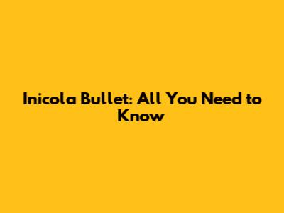 Inicola Bullet: All You Need to Know