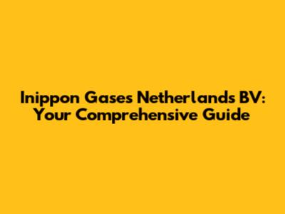 Inippon Gases Netherlands BV: Your Comprehensive Guide
