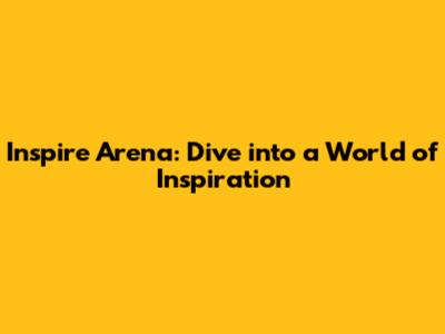 Inspire Arena: Dive into a World of Inspiration