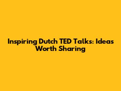 Inspiring Dutch TED Talks: Ideas Worth Sharing