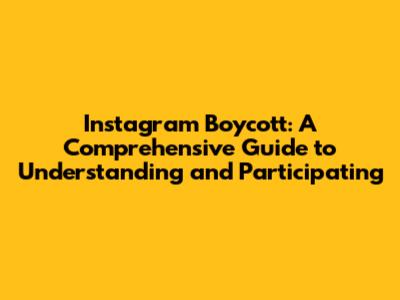 Instagram Boycott: A Comprehensive Guide to Understanding and Participating