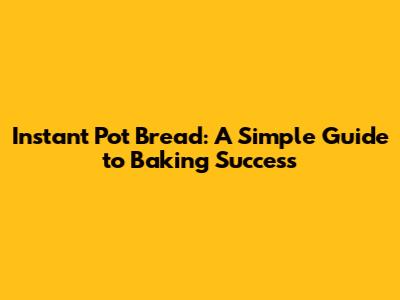 Instant Pot Bread: A Simple Guide to Baking Success