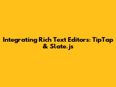Integrating Rich Text Editors: TipTap & Slate.js