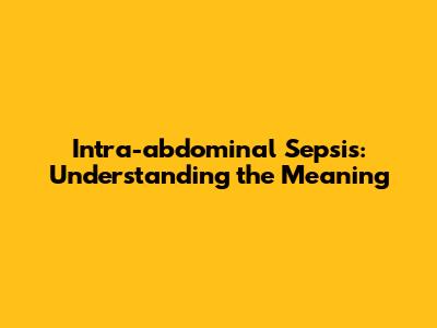 Intra-abdominal Sepsis: Understanding the Meaning