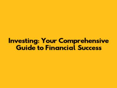 Investing: Your Comprehensive Guide to Financial Success