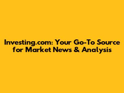 Investing.com: Your Go-To Source for Market News & Analysis