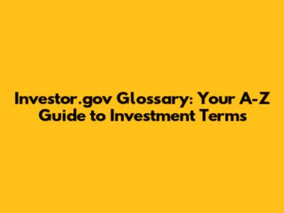 Investor.gov Glossary: Your A-Z Guide to Investment Terms