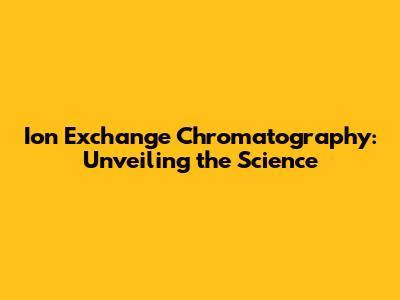 Ion Exchange Chromatography: Unveiling the Science