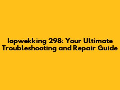 Iopwekking 298: Your Ultimate Troubleshooting and Repair Guide