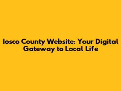 Iosco County Website: Your Digital Gateway to Local Life