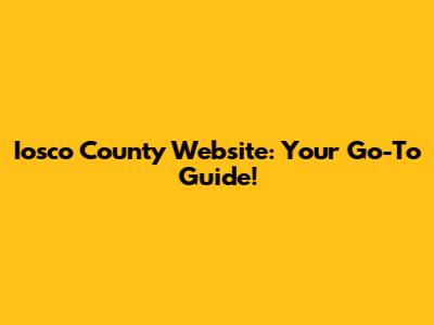 Iosco County Website: Your Go-To Guide!