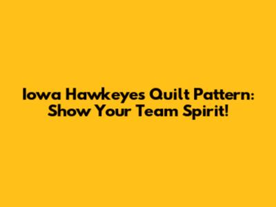 Iowa Hawkeyes Quilt Pattern: Show Your Team Spirit!