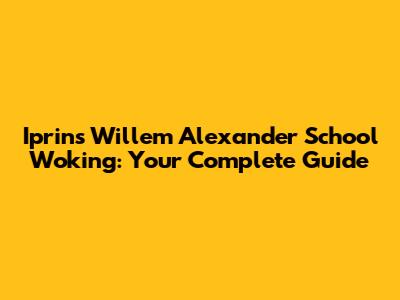 Iprins Willem Alexander School Woking: Your Complete Guide