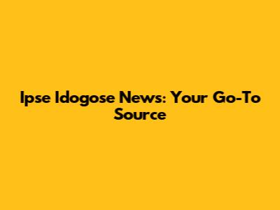 Ipse Idogose News: Your Go-To Source