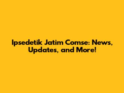 Ipsedetik Jatim Comse: News, Updates, and More!