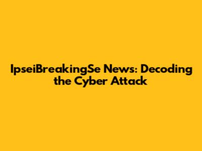 IpseiBreakingSe News: Decoding the Cyber Attack