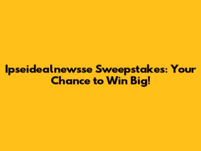 Ipseidealnewsse Sweepstakes: Your Chance to Win Big!