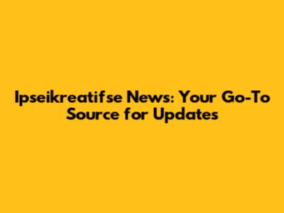 Ipseikreatifse News: Your Go-To Source for Updates