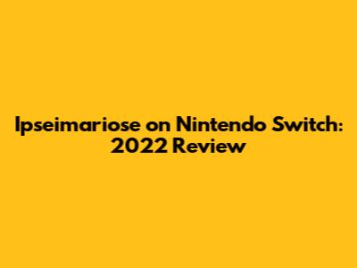 Ipseimariose on Nintendo Switch: 2022 Review