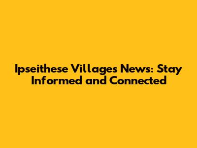 Ipseithese Villages News: Stay Informed and Connected