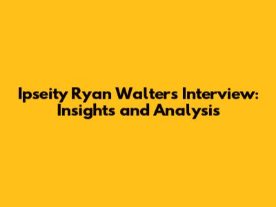 Ipseity Ryan Walters Interview: Insights and Analysis