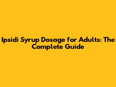 Ipsidi Syrup Dosage for Adults: The Complete Guide