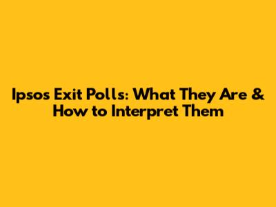 Ipsos Exit Polls: What They Are & How to Interpret Them