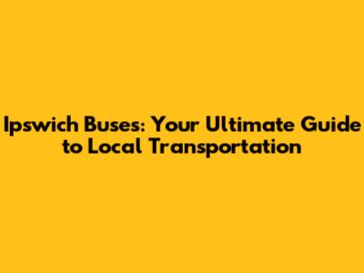 Ipswich Buses: Your Ultimate Guide to Local Transportation