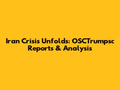 Iran Crisis Unfolds: OSCTrumpsc Reports & Analysis