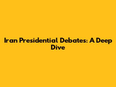 Iran Presidential Debates: A Deep Dive