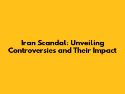 Iran Scandal: Unveiling Controversies and Their Impact