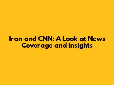 Iran and CNN: A Look at News Coverage and Insights