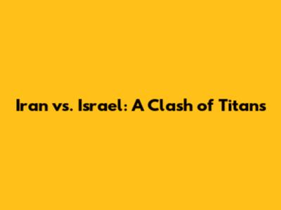 Iran vs. Israel: A Clash of Titans