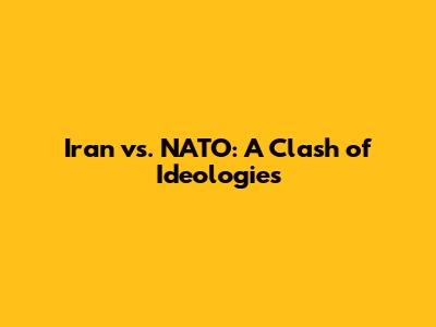 Iran vs. NATO: A Clash of Ideologies