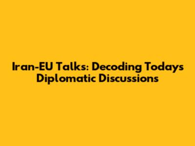 Iran-EU Talks: Decoding Today's Diplomatic Discussions