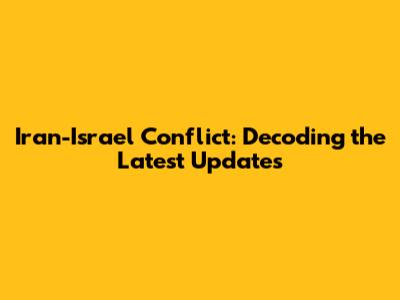 Iran-Israel Conflict: Decoding the Latest Updates