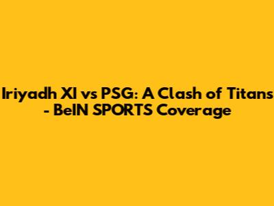 Iriyadh XI vs PSG: A Clash of Titans - BeIN SPORTS Coverage