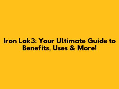 Iron Lak3: Your Ultimate Guide to Benefits, Uses & More!