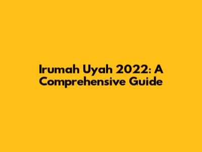 Irumah Uyah 2022: A Comprehensive Guide