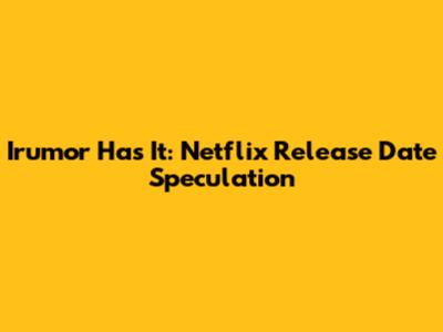 Irumor Has It: Netflix Release Date Speculation