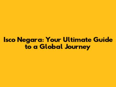 Isco Negara: Your Ultimate Guide to a Global Journey