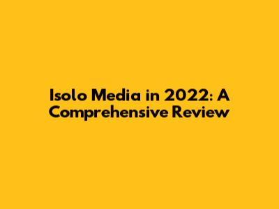 Isolo Media in 2022: A Comprehensive Review