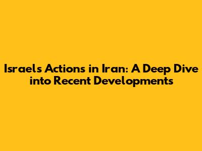 Israel's Actions in Iran: A Deep Dive into Recent Developments