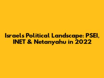 Israel's Political Landscape: PSEI, INET & Netanyahu in 2022