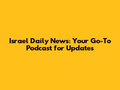 Israel Daily News: Your Go-To Podcast for Updates