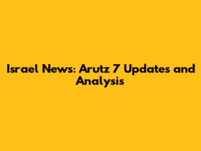 Israel News: Arutz 7 Updates and Analysis